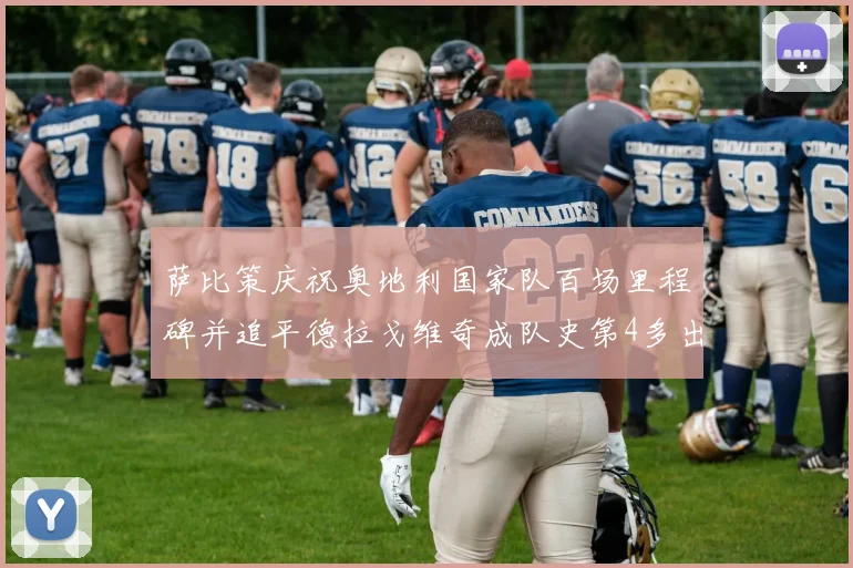萨比策庆祝奥地利国家队百场里程碑并追平德拉戈维奇成队史第4多出场者
