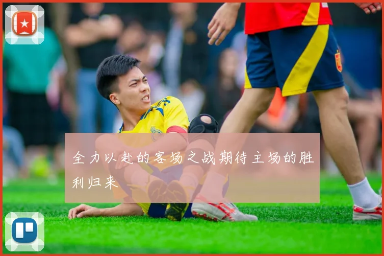 全力以赴的客场之战期待主场的胜利归来