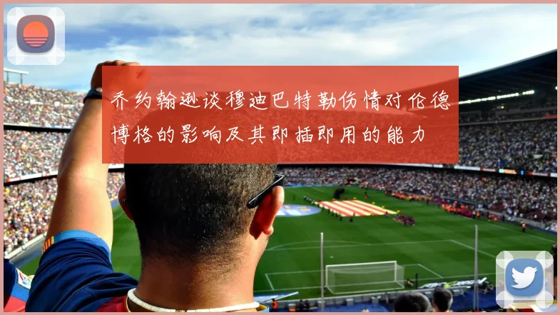 乔约翰逊谈穆迪巴特勒伤情对伦德博格的影响及其即插即用的能力