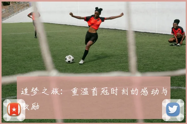 追梦之旅：重温首冠时刻的感动与激励
