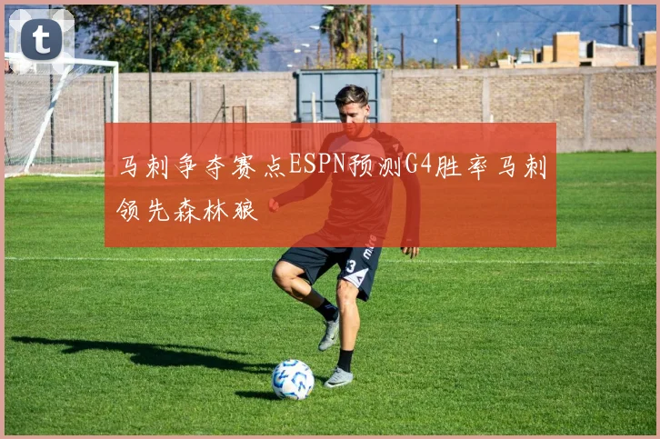 马刺争夺赛点ESPN预测G4胜率马刺领先森林狼