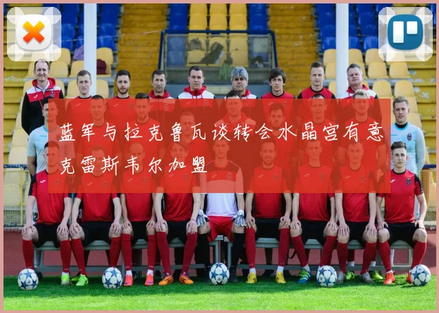 蓝军与拉克鲁瓦谈转会水晶宫有意克雷斯韦尔加盟