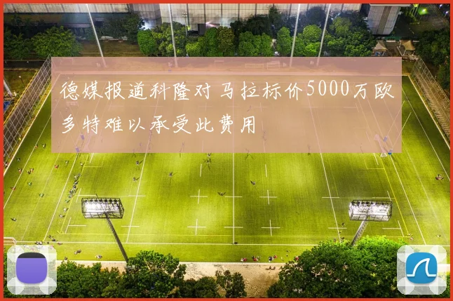 德媒报道科隆对马拉标价5000万欧多特难以承受此费用