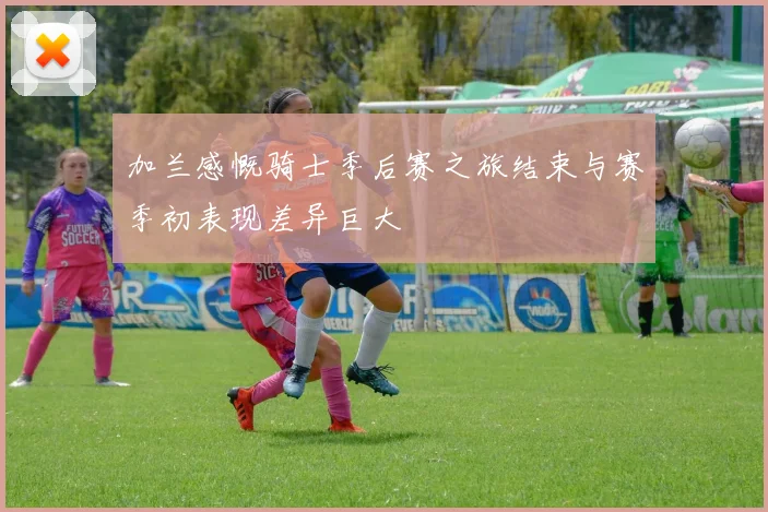 加兰感慨骑士季后赛之旅结束与赛季初表现差异巨大