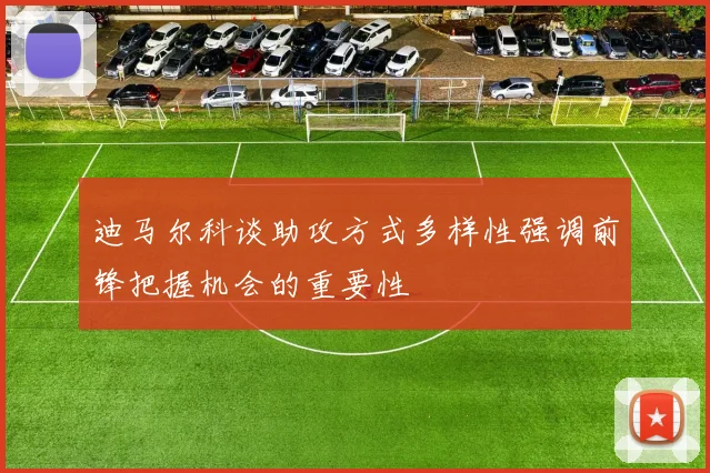 迪马尔科谈助攻方式多样性强调前锋把握机会的重要性