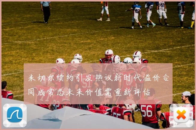 米切尔续约引发热议新时代溢价合同成常态未来价值需重新评估