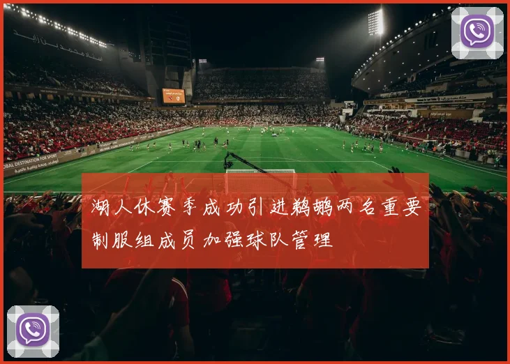 湖人休赛季成功引进鹈鹕两名重要制服组成员加强球队管理