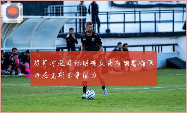 绿军冲冠目标明确交易布朗需确保与尼克斯竞争能力