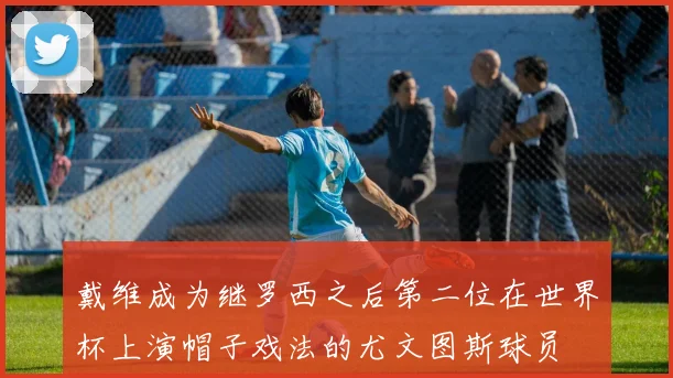 戴维成为继罗西之后第二位在世界杯上演帽子戏法的尤文图斯球员