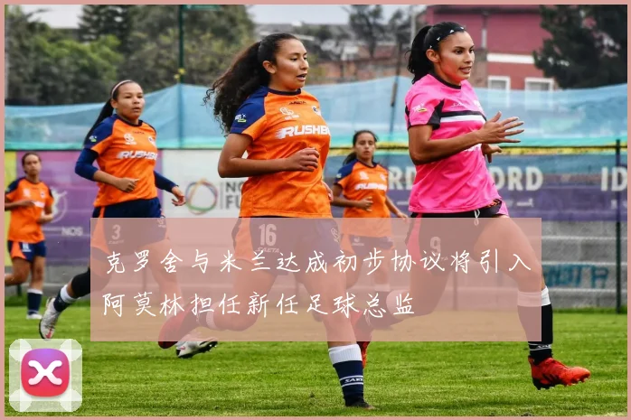 克罗舍与米兰达成初步协议将引入阿莫林担任新任足球总监