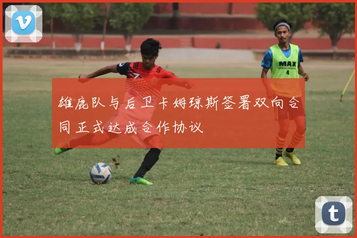 雄鹿队与后卫卡姆琼斯签署双向合同正式达成合作协议