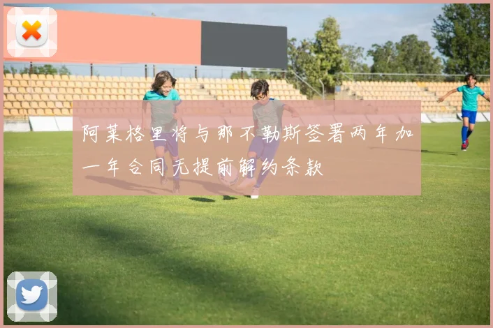 阿莱格里将与那不勒斯签署两年加一年合同无提前解约条款