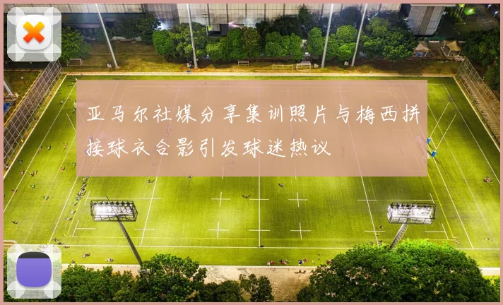 亚马尔社媒分享集训照片与梅西拼接球衣合影引发球迷热议